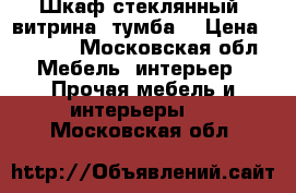 Шкаф стеклянный, витрина, тумба  › Цена ­ 2 500 - Московская обл. Мебель, интерьер » Прочая мебель и интерьеры   . Московская обл.